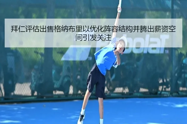 拜仁评估出售格纳布里以优化阵容结构并腾出薪资空间引发关注