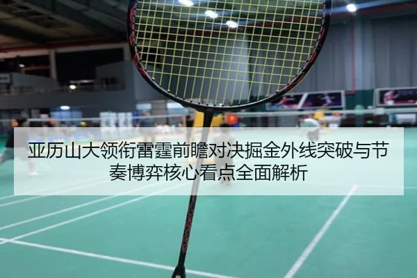 亚历山大领衔雷霆前瞻对决掘金外线突破与节奏博弈核心看点全面解析