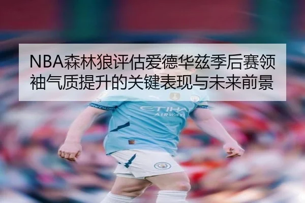 NBA森林狼评估爱德华兹季后赛领袖气质提升的关键表现与未来前景