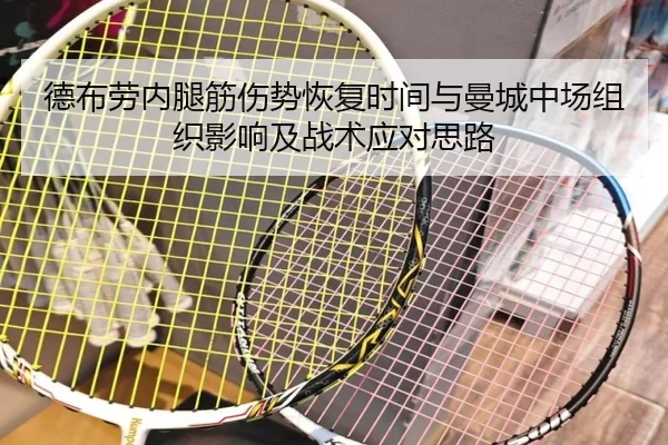 德布劳内腿筋伤势恢复时间与曼城中场组织影响及战术应对思路