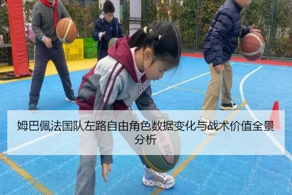 姆巴佩法国队左路自由角色数据变化与战术价值全景分析