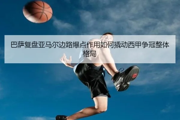 巴萨复盘亚马尔边路爆点作用如何撬动西甲争冠整体格局